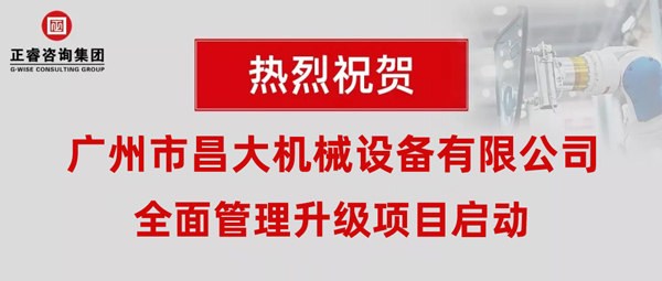 熱烈祝賀廣州市昌大機械設(shè)備有限公司攜手正睿咨詢啟動企業(yè)全面管理升級！